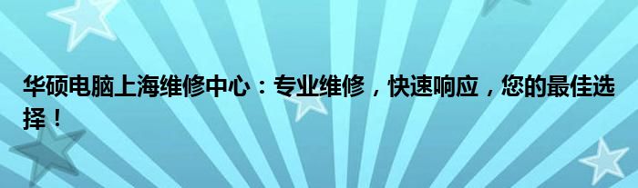 华硕电脑上海维修中心：专业维修，快速响应，您的最佳选择！