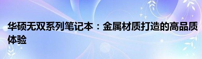 华硕无双系列笔记本：金属材质打造的高品质体验