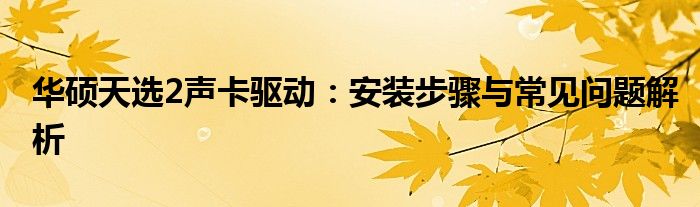 华硕天选2声卡驱动：安装步骤与常见问题解析