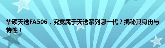 华硕天选FA506，究竟属于天选系列哪一代？揭秘其身份与特性！