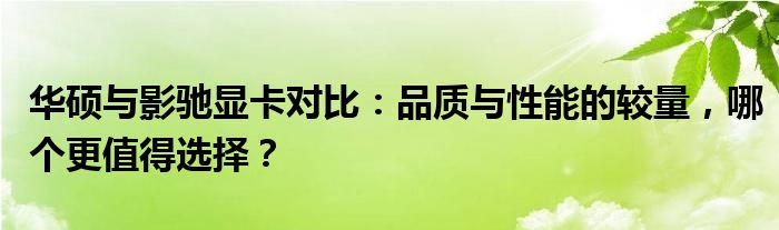 华硕与影驰显卡对比：品质与性能的较量，哪个更值得选择？