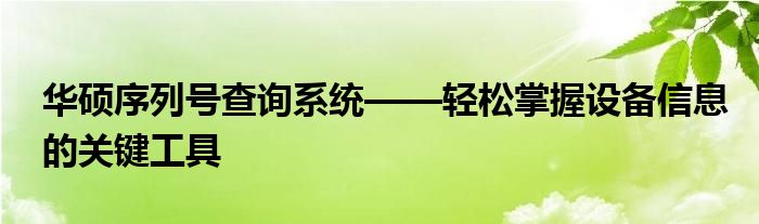 华硕序列号查询系统——轻松掌握设备信息的关键工具