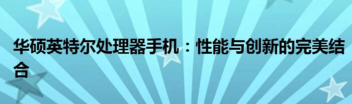 华硕英特尔处理器手机：性能与创新的完美结合