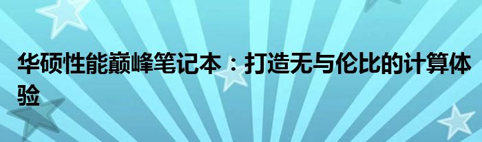 华硕性能巅峰笔记本：打造无与伦比的计算体验