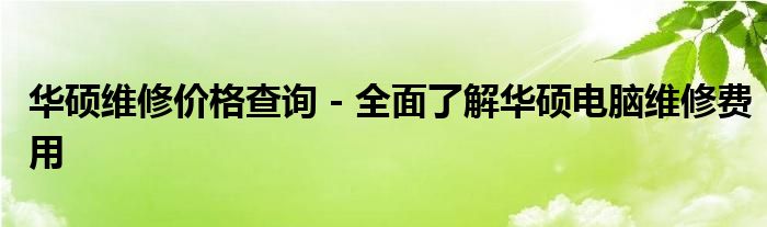 华硕维修价格查询 - 全面了解华硕电脑维修费用