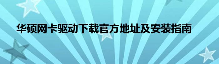 华硕网卡驱动下载官方地址及安装指南