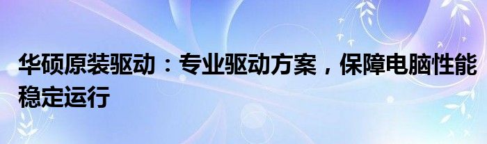 华硕原装驱动：专业驱动方案，保障电脑性能稳定运行