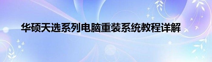 华硕天选系列电脑重装系统教程详解