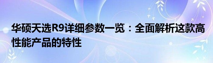 华硕天选R9详细参数一览：全面解析这款高性能产品的特性