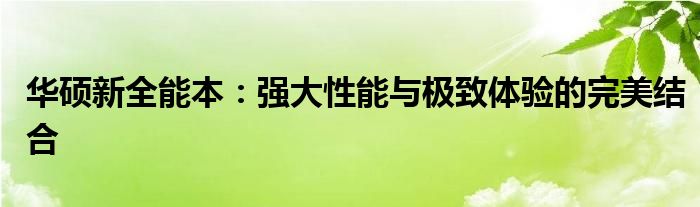 华硕新全能本：强大性能与极致体验的完美结合