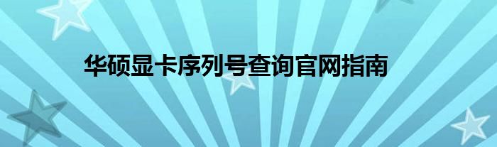 华硕显卡序列号查询官网指南