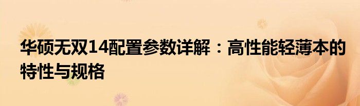 华硕无双14配置参数详解：高性能轻薄本的特性与规格