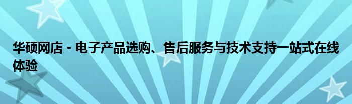 华硕网店 - 电子产品选购、售后服务与技术支持一站式在线体验