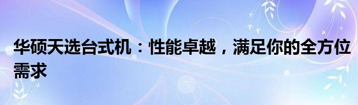 华硕天选台式机：性能卓越，满足你的全方位需求