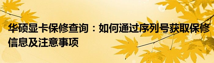 华硕显卡保修查询：如何通过序列号获取保修信息及注意事项