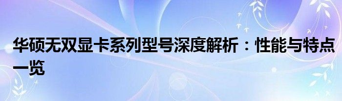 华硕无双显卡系列型号深度解析：性能与特点一览