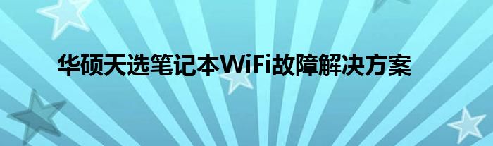 华硕天选笔记本WiFi故障解决方案