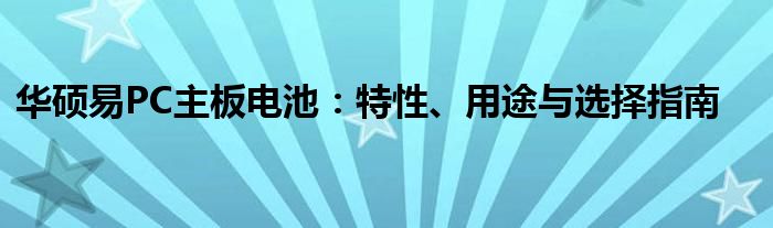 华硕易PC主板电池：特性、用途与选择指南