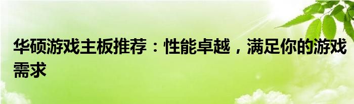 华硕游戏主板推荐：性能卓越，满足你的游戏需求