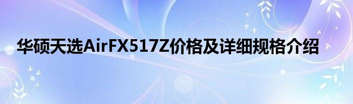 华硕天选AirFX517Z价格及详细规格介绍