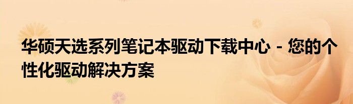 华硕天选系列笔记本驱动下载中心 - 您的个性化驱动解决方案