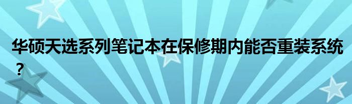 华硕天选系列笔记本在保修期内能否重装系统？