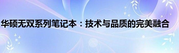 华硕无双系列笔记本：技术与品质的完美融合