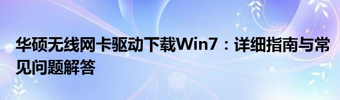 华硕无线网卡驱动下载Win7：详细指南与常见问题解答