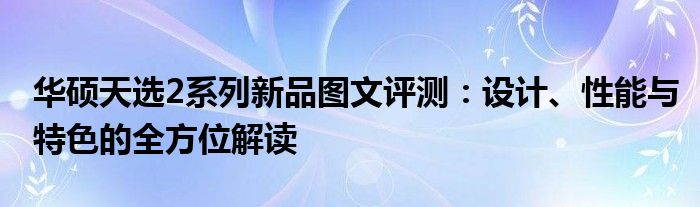 华硕天选2系列新品图文评测：设计、性能与特色的全方位解读