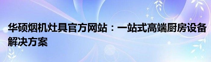 华硕烟机灶具官方网站：一站式高端厨房设备解决方案