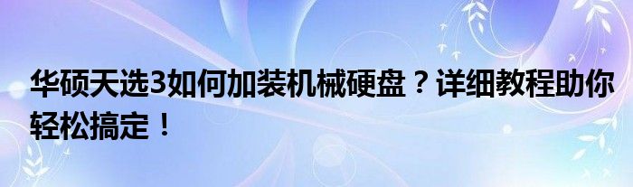 华硕天选3如何加装机械硬盘？详细教程助你轻松搞定！