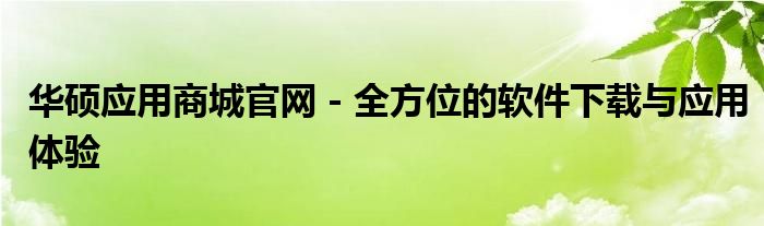 华硕应用商城官网 - 全方位的软件下载与应用体验