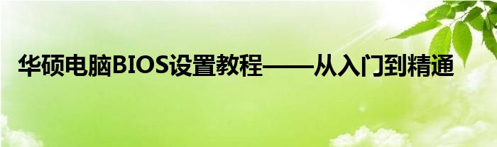 华硕电脑BIOS设置教程——从入门到精通