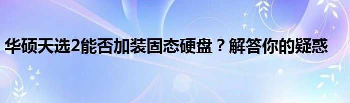 华硕天选2能否加装固态硬盘？解答你的疑惑