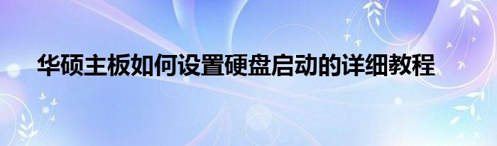 华硕主板如何设置硬盘启动的详细教程