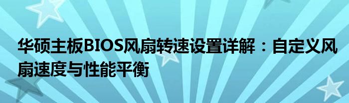 华硕主板BIOS风扇转速设置详解：自定义风扇速度与性能平衡