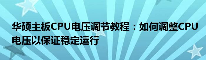 华硕主板CPU电压调节教程：如何调整CPU电压以保证稳定运行