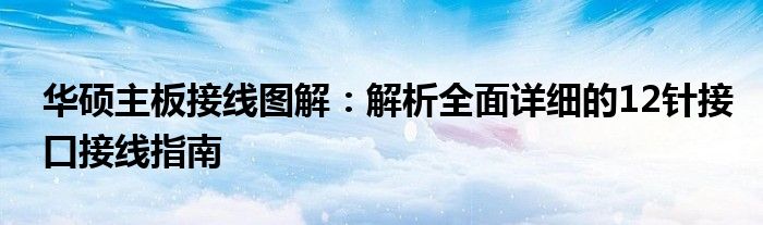 华硕主板接线图解：解析全面详细的12针接口接线指南