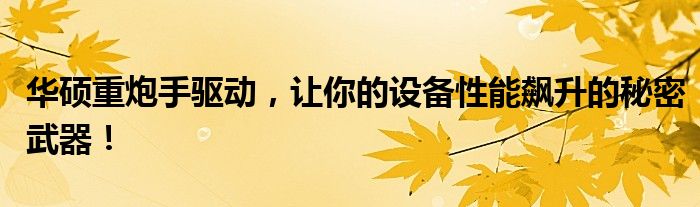 华硕重炮手驱动，让你的设备性能飙升的秘密武器！