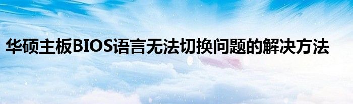 华硕主板BIOS语言无法切换问题的解决方法