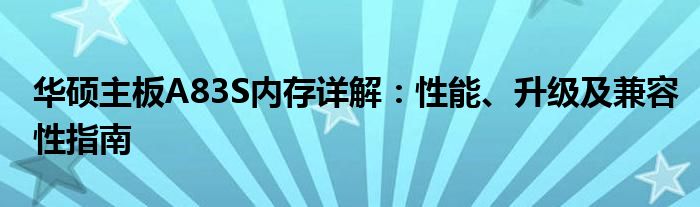 华硕主板A83S内存详解：性能、升级及兼容性指南