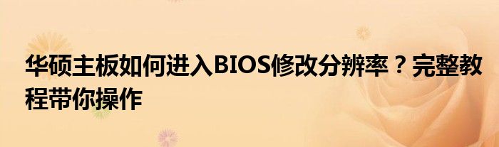 华硕主板如何进入BIOS修改分辨率？完整教程带你操作