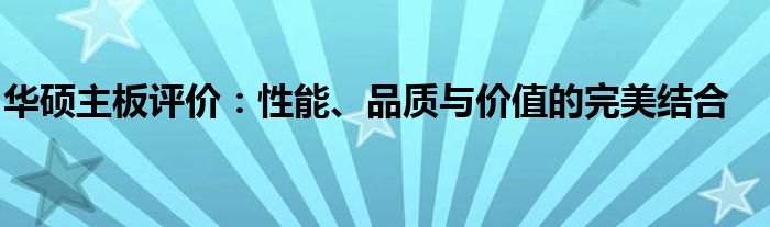 华硕主板评价：性能、品质与价值的完美结合