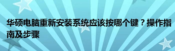 华硕电脑重新安装系统应该按哪个键？操作指南及步骤