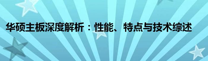 华硕主板深度解析：性能、特点与技术综述