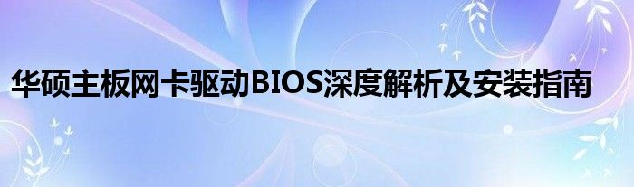 华硕主板网卡驱动BIOS深度解析及安装指南