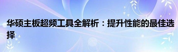 华硕主板超频工具全解析：提升性能的最佳选择