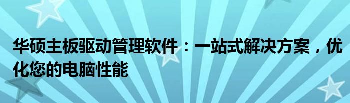 华硕主板驱动管理软件：一站式解决方案，优化您的电脑性能