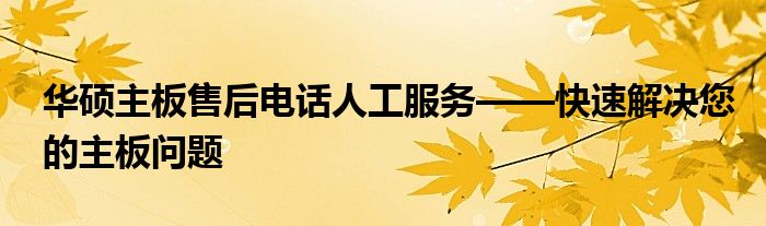 华硕主板售后电话人工服务——快速解决您的主板问题