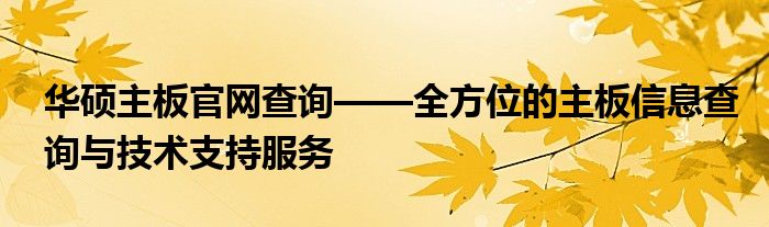 华硕主板官网查询——全方位的主板信息查询与技术支持服务